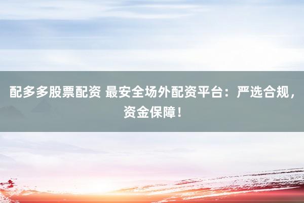 配多多股票配资 最安全场外配资平台：严选合规，资金保障！