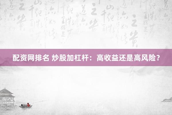 配资网排名 炒股加杠杆：高收益还是高风险？