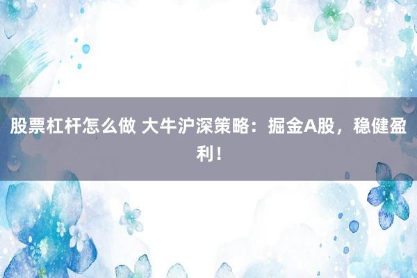 股票杠杆怎么做 大牛沪深策略：掘金A股，稳健盈利！