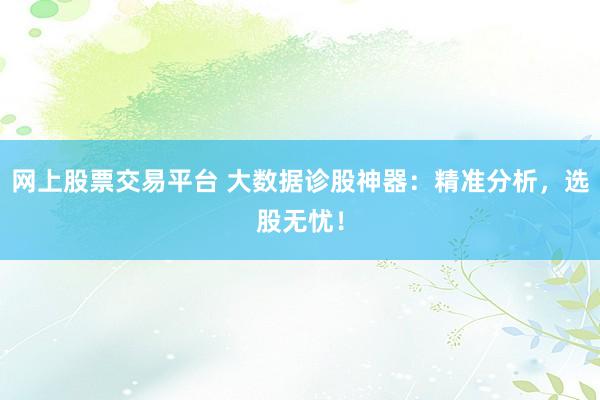 网上股票交易平台 大数据诊股神器：精准分析，选股无忧！