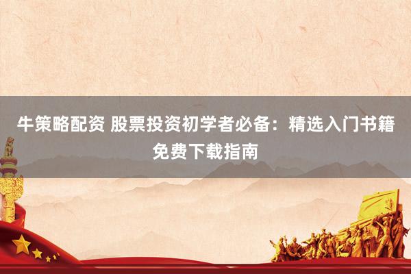 牛策略配资 股票投资初学者必备：精选入门书籍免费下载指南