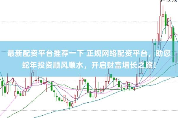 最新配资平台推荐一下 正规网络配资平台，助您蛇年投资顺风顺水，开启财富增长之旅！