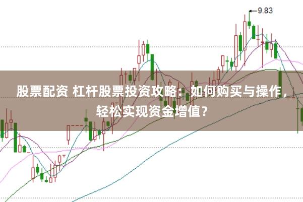 股票配资 杠杆股票投资攻略：如何购买与操作，轻松实现资金增值？