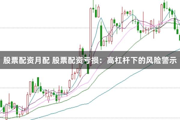 股票配资月配 股票配资亏损：高杠杆下的风险警示