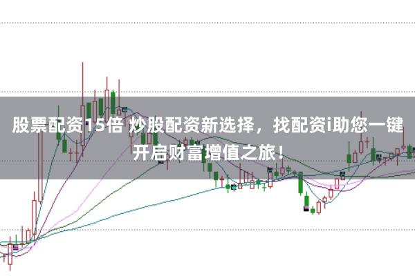 股票配资15倍 炒股配资新选择，找配资i助您一键开启财富增值之旅！