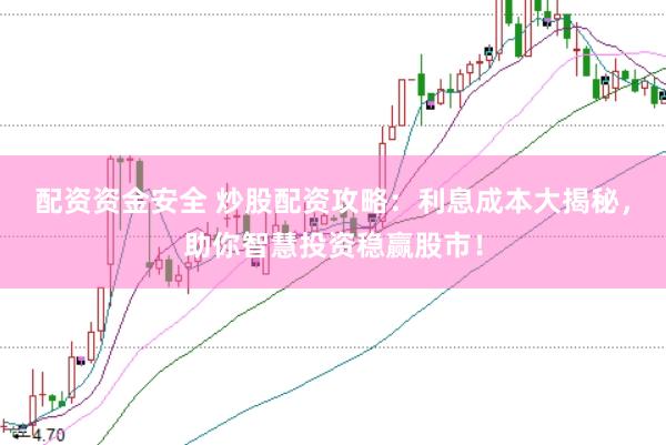 配资资金安全 炒股配资攻略：利息成本大揭秘，助你智慧投资稳赢股市！