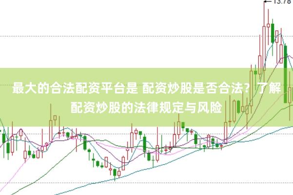 最大的合法配资平台是 配资炒股是否合法？了解配资炒股的法律规定与风险