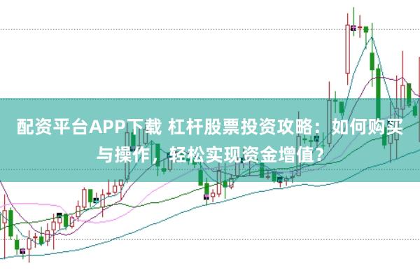 配资平台APP下载 杠杆股票投资攻略：如何购买与操作，轻松实现资金增值？