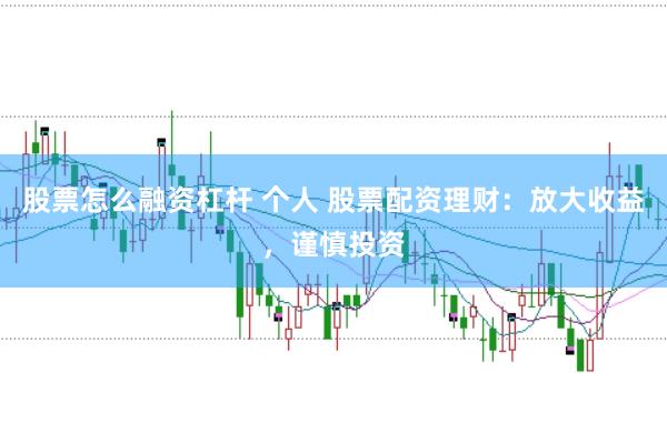 股票怎么融资杠杆 个人 股票配资理财：放大收益，谨慎投资