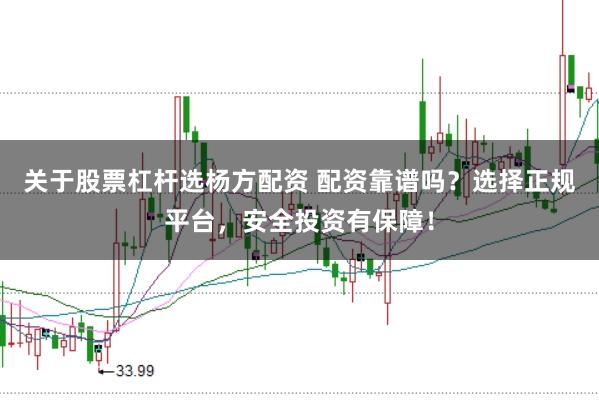 关于股票杠杆选杨方配资 配资靠谱吗？选择正规平台，安全投资有保障！