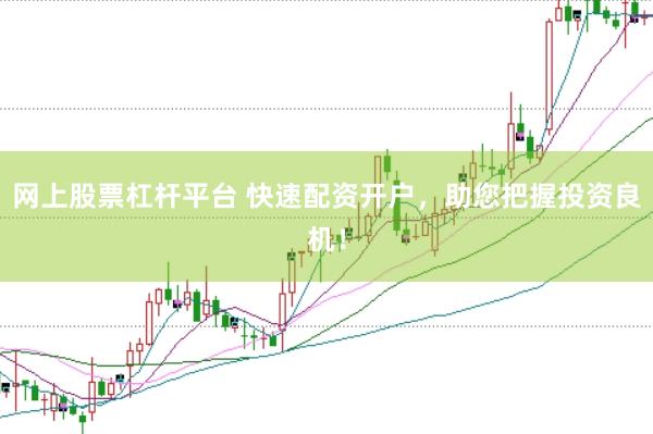 网上股票杠杆平台 快速配资开户，助您把握投资良机！