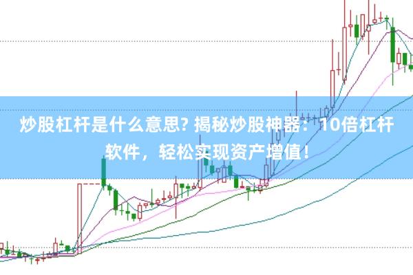 炒股杠杆是什么意思? 揭秘炒股神器：10倍杠杆软件，轻松实现资产增值！