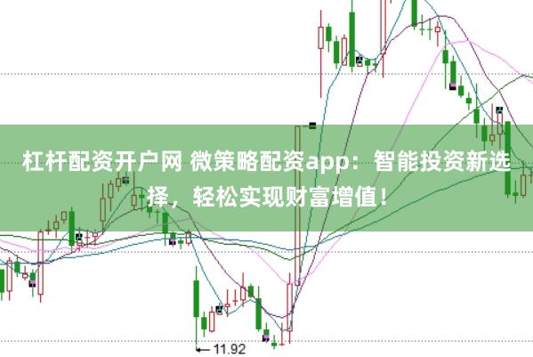 杠杆配资开户网 微策略配资app：智能投资新选择，轻松实现财富增值！