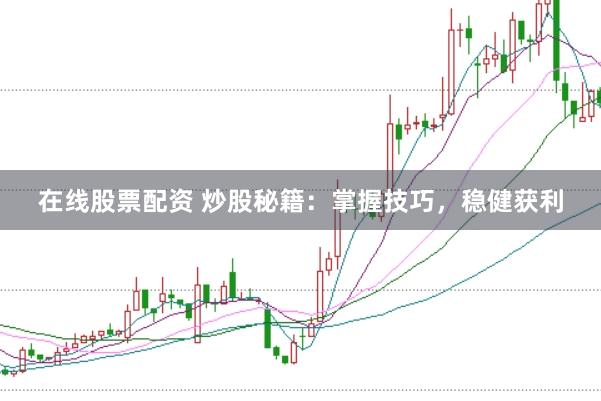 在线股票配资 炒股秘籍：掌握技巧，稳健获利