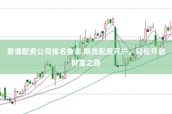 靠谱配资公司排名查询 期货配资开户，轻松开启财富之路