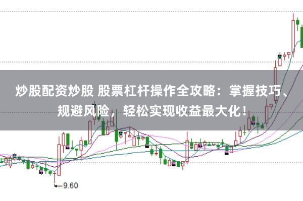炒股配资炒股 股票杠杆操作全攻略：掌握技巧、规避风险，轻松实现收益最大化！