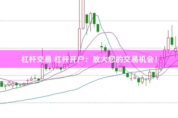 杠杆交易 杠杆开户：放大您的交易机会！