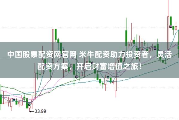 中国股票配资网官网 米牛配资助力投资者，灵活配资方案，开启财富增值之旅！
