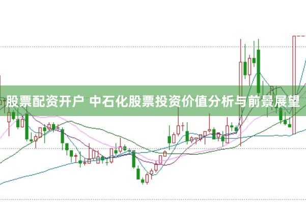 股票配资开户 中石化股票投资价值分析与前景展望