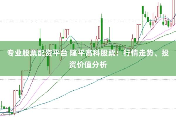 专业股票配资平台 隆平高科股票：行情走势、投资价值分析