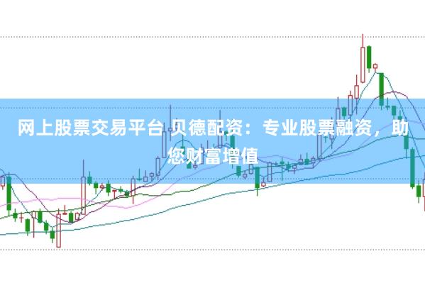 网上股票交易平台 贝德配资：专业股票融资，助您财富增值