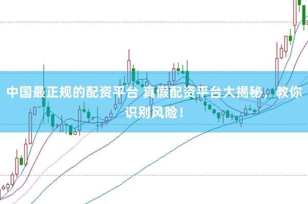 中国最正规的配资平台 真假配资平台大揭秘，教你识别风险！