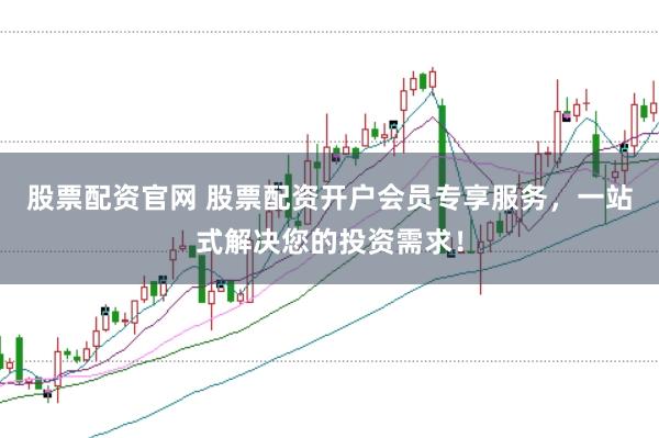 股票配资官网 股票配资开户会员专享服务，一站式解决您的投资需求！