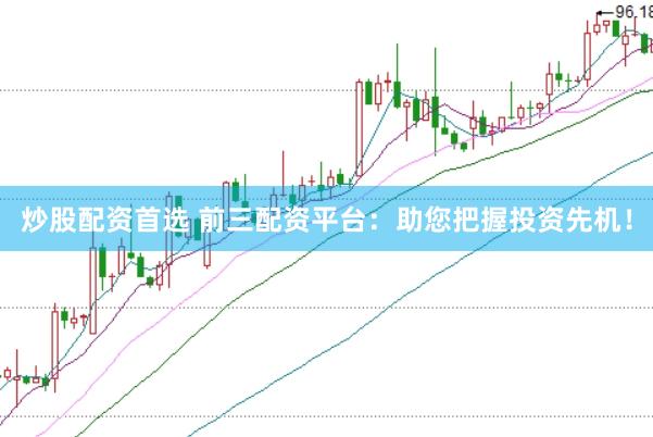 炒股配资首选 前三配资平台：助您把握投资先机！