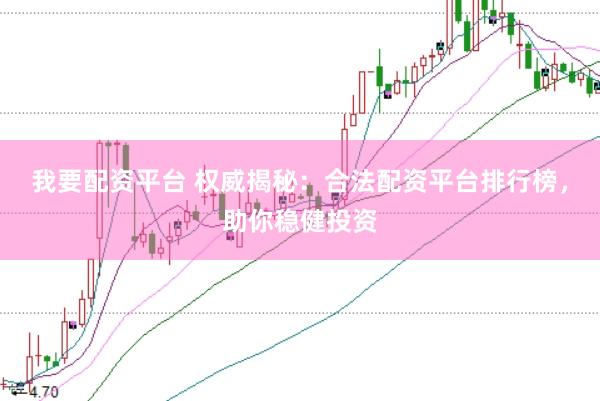 我要配资平台 权威揭秘：合法配资平台排行榜，助你稳健投资