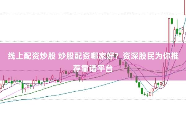线上配资炒股 炒股配资哪家好？资深股民为你推荐靠谱平台
