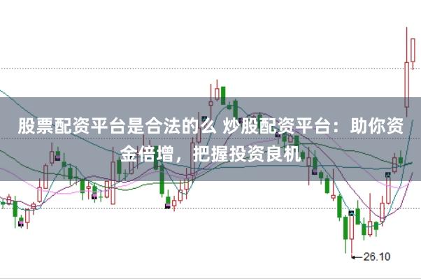 股票配资平台是合法的么 炒股配资平台：助你资金倍增，把握投资良机