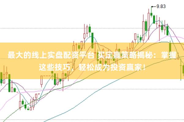 最大的线上实盘配资平台 买定赢策略揭秘：掌握这些技巧，轻松成为投资赢家！