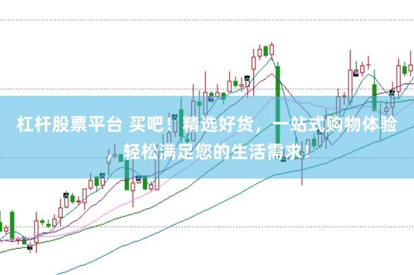 杠杆股票平台 买吧！精选好货，一站式购物体验，轻松满足您的生活需求！
