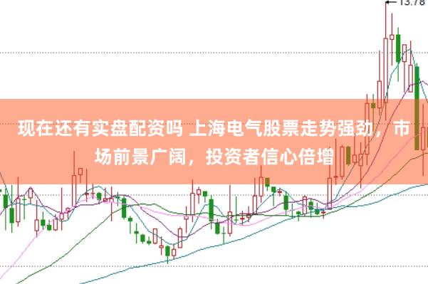 现在还有实盘配资吗 上海电气股票走势强劲，市场前景广阔，投资者信心倍增