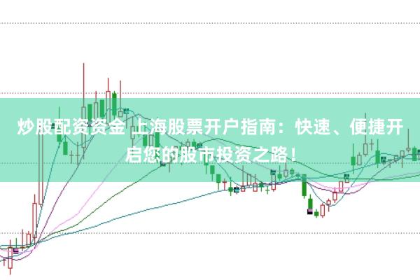 炒股配资资金 上海股票开户指南：快速、便捷开启您的股市投资之路！
