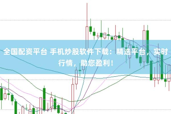 全国配资平台 手机炒股软件下载：精选平台，实时行情，助您盈利！