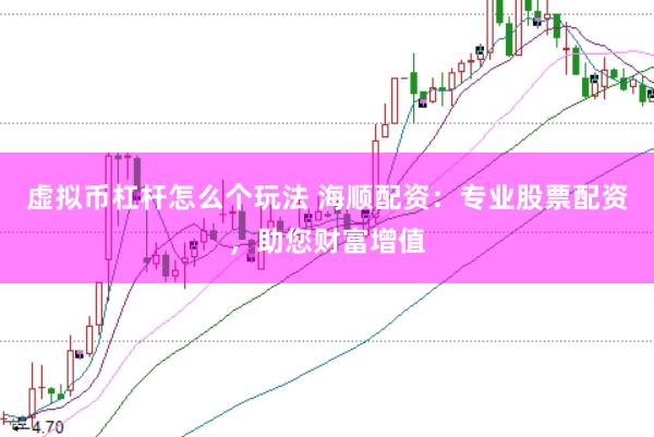 虚拟币杠杆怎么个玩法 海顺配资：专业股票配资，助您财富增值