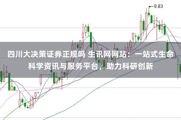 四川大决策证券正规吗 生讯网网站：一站式生命科学资讯与服务平台，助力科研创新