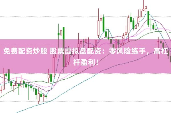 免费配资炒股 股票虚拟盘配资：零风险练手，高杠杆盈利！