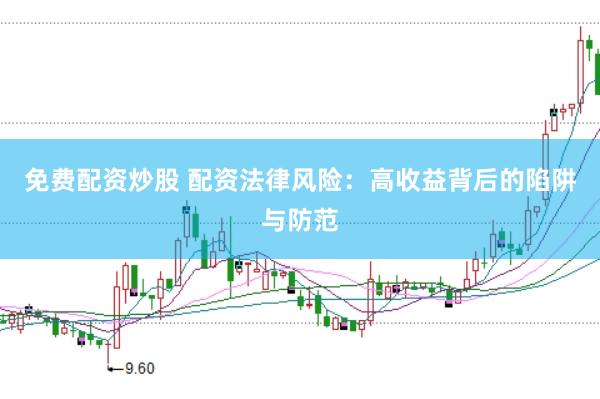 免费配资炒股 配资法律风险：高收益背后的陷阱与防范