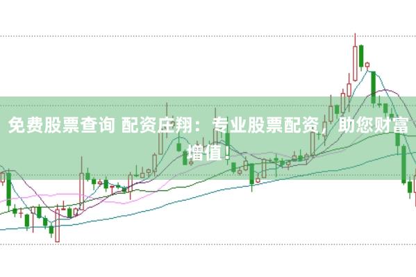 免费股票查询 配资庄翔：专业股票配资，助您财富增值！