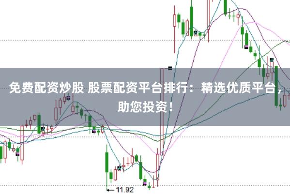 免费配资炒股 股票配资平台排行：精选优质平台，助您投资！