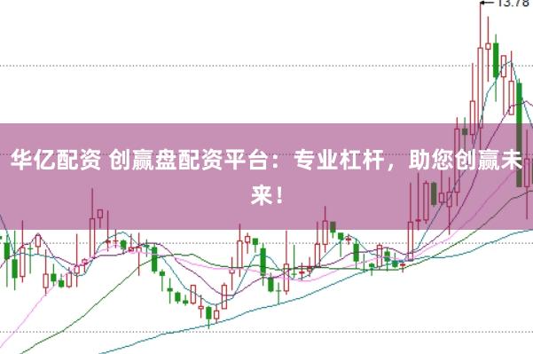 华亿配资 创赢盘配资平台：专业杠杆，助您创赢未来！