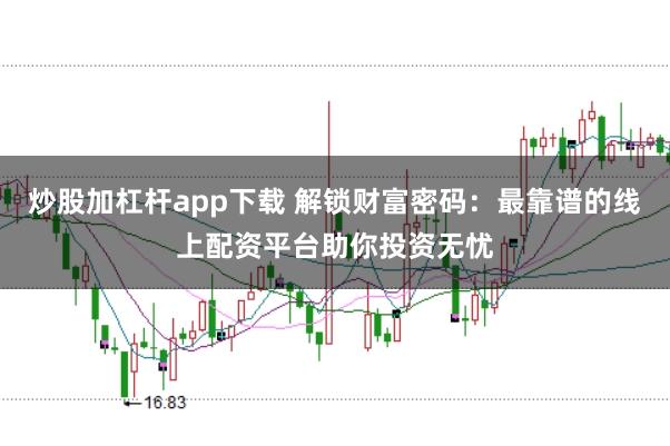 炒股加杠杆app下载 解锁财富密码：最靠谱的线上配资平台助你投资无忧