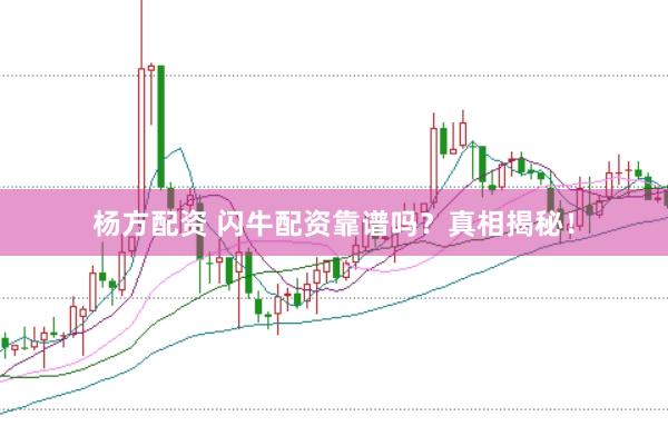 杨方配资 闪牛配资靠谱吗？真相揭秘！