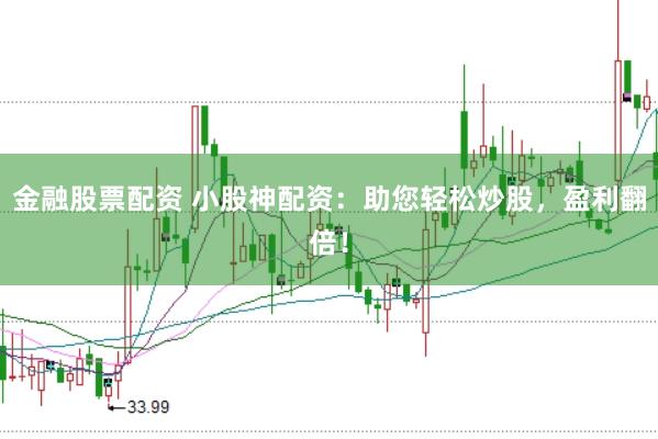 金融股票配资 小股神配资：助您轻松炒股，盈利翻倍！