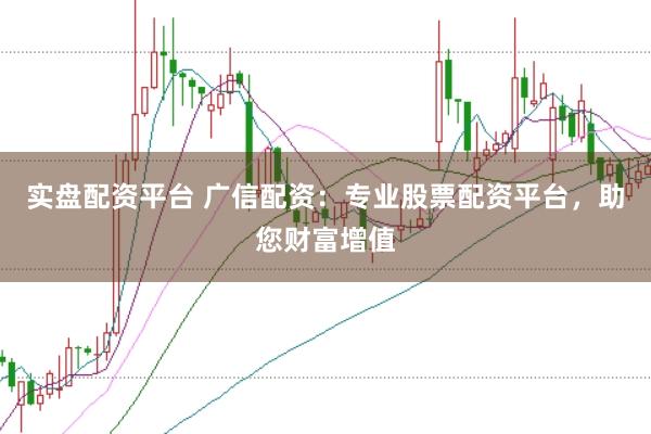 实盘配资平台 广信配资：专业股票配资平台，助您财富增值
