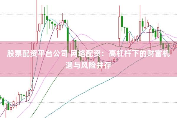股票配资平台公司 网络配资：高杠杆下的财富机遇与风险并存