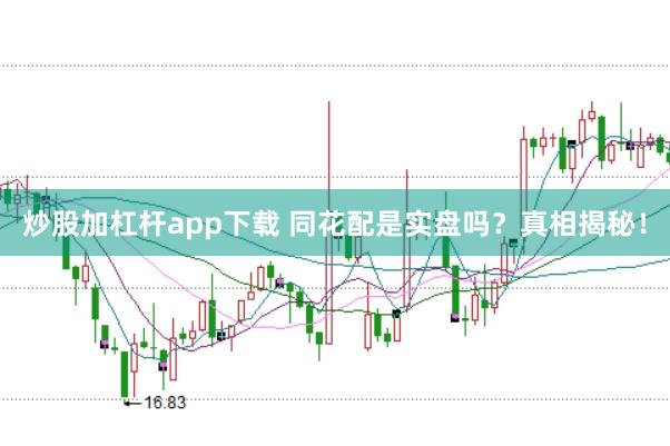 炒股加杠杆app下载 同花配是实盘吗？真相揭秘！
