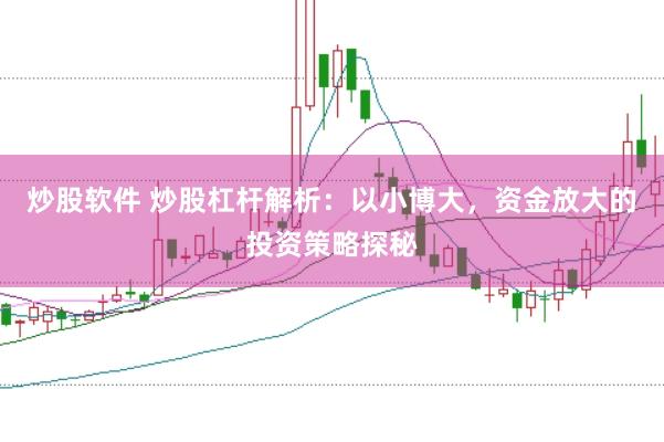 炒股软件 炒股杠杆解析：以小博大，资金放大的投资策略探秘